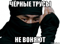 чёрные трусы не воняют
