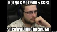 когда смотришь всех а про куплинова забыл