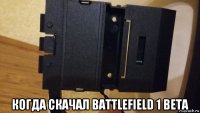  когда скачал battlefield 1 beta