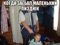 когда заебал маленький пиздюк 