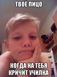 твоё лицо когда на тебя кричит училка