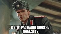  в этот раз наши должны победить