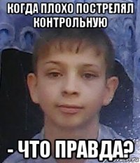 когда плохо пострелял контрольную - что правда?