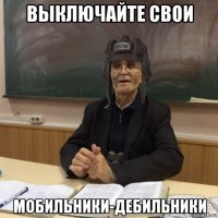 выключайте свои мобильники-дебильники