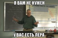 я вам не нужен у вас есть лера