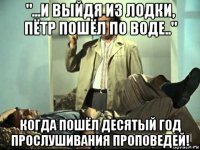 "...и выйдя из лодки, пётр пошёл по воде.." когда пошёл десятый год прослушивания проповедей!