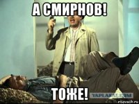 а смирнов! тоже!