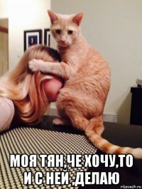  моя тян,че хочу,то и с ней ,делаю