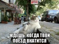  ждешь, когда твой поезд вкатится