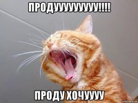 продууууууууу!!!! проду хочуууу