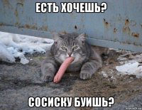 есть хочешь? сосиску буишь?