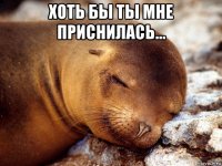 хоть бы ты мне приснилась... 