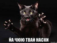  йа чюю тваи наски