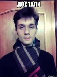 достали 