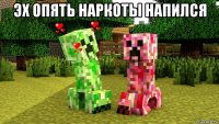 эх опять наркоты напился 