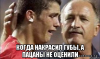  когда накрасил губы, а пацаны не оценили