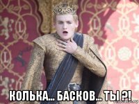  колька... басков... ты ?!