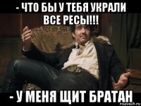 - что бы у тебя украли все ресы!!! - у меня щит братан