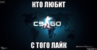 кто любит с того лайк
