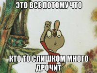 это все потому что кто то слишком много дрочит