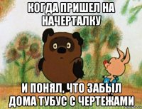 когда пришел на начерталку и понял, что забыл дома тубус с чертежами
