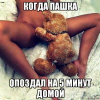 когда пашка опоздал на 5 минут домой