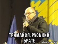  тримайся, руський брате