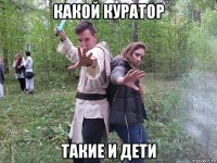 какой куратор такие и дети