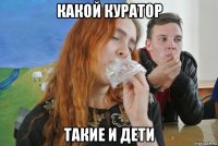 какой куратор такие и дети