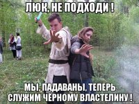 люк, не подходи ! мы, падаваны, теперь служим чёрному властелину !