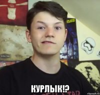  курлык!?