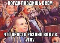 когда пиздишь всем что просто разлил воду в углу
