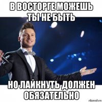 в восторге можешь ты не быть но лайкнуть должен обязательно