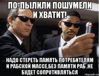 по-пылили пошумели и хватит! надо стереть память потребителям и рабской массе,без памяти раб .не будет сопротивляться