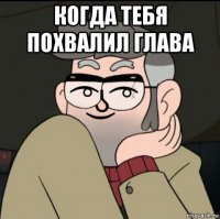 когда тебя похвалил глава 