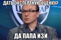 дать экспертную оценку? да папа изи