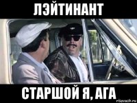 лэйтинант старшой я, ага