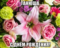 танюша с днём рождения!