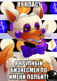 оу клас! я крупный бизнесмен по имени лолбит!