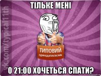 тільке мені 0 21:00 хочеться спати?