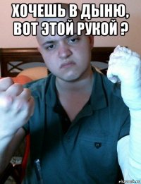 хочешь в дыню, вот этой рукой ? 