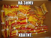 на зиму хватит.