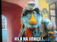  ну я на улицу !