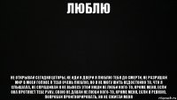люблю не открывай сегодня шторы, не иди к двери я люблю тебя до смерти, не разрушай мир в моей голове я тебя очень люблю, но я не могу жить недостойно то, что я слышала, не спрашивай я не вынесу этой ноши не люби кого-то, кроме меня, если она протянет тебе руку, свою не давай не люби кого-то, кроме меня, если я ревную, попробуй проигнорировать, но не сжигай меня