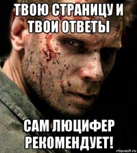 твою страницу и твои ответы сам люцифер рекомендует!