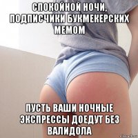 спокойной ночи, подписчики букмекерских мемом пусть ваши ночные экспрессы доедут без валидола