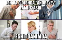 ish va o'qishda "andreyev" familiyasini eshitganimda