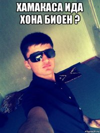 хамакаса ида хона биоен ? 