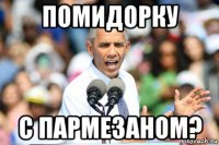 помидорку с пармезаном?