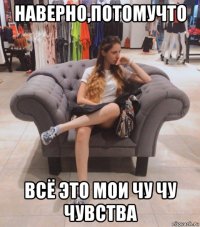 наверно,потомучто всё это мои чу чу чувства
